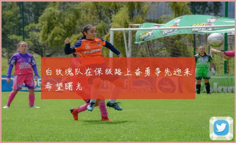 白玫瑰队在保级路上奋勇争先迎来希望曙光